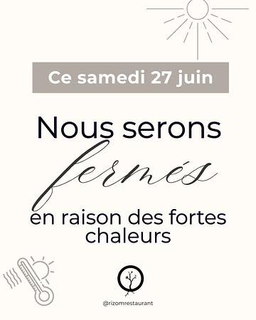 Chers clients,

En raison des fortes chaleurs annoncées ce samedi, notre restaurant sera exceptionnellement fermé.

Nous vous remercions de votre compréhension et serons heureux de vous accueillir à nouveau dès notre prochaine ouverture.

À bientôt !
