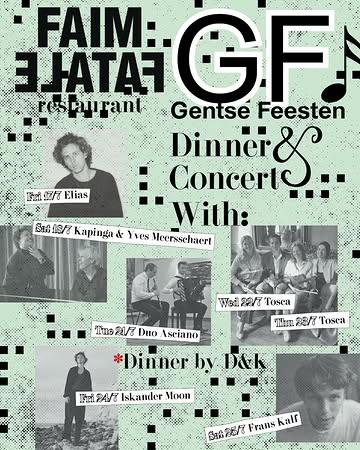 GENTSE FEESTEN IN FAIM FATALE

DINNER EN INTIEM CONCERT
Heel blij dat we volgende parels van artiesten, hebben kunnen strikken voor een intiem concert tijdens de Gentse Feesten!

* Vrijdag 17/07: Elias @elias_musicbe 
* Zaterdag 18/07: Kapinga & Yves Meersschaert @kapingagysel3 
* Dinsdag 21/07: Duo Asciano (Lowie Vercammen – Tibo Schildermans) @vercammenlowie @tiboschildermans 
* Woensdag 22/07: Tosca Quartet @quartet_tosca @robingooss 
* Donderdag 23/07: Tosca Quartet @quartet_tosca @robingooss 
* Vrijdag 24/07: Iskander Moon @iskandermoon 
* Zaterdag 25/07: Frans Kalf @franskalf.info 

De keuken wordt verzorgd door D&K catering. Fotografen @ta_____________ra & @hardcoredior met passie voor koken en catering, en ervaring met kleine en grotere projecten (remember @cafetaria__ in @theresiagent )

PRIJS: 
€75pp (inclusief concert en dinner, exclusief dranken)

RESERVEREN:
enkel via mail@faimfatale.be

DOORS 19H

ARTWORK BY @mollylovedyou ❤️